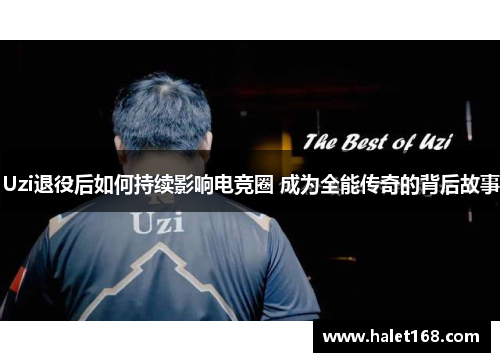 Uzi退役后如何持续影响电竞圈 成为全能传奇的背后故事