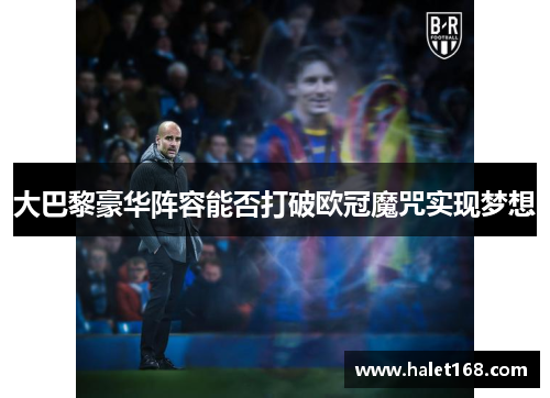 大巴黎豪华阵容能否打破欧冠魔咒实现梦想