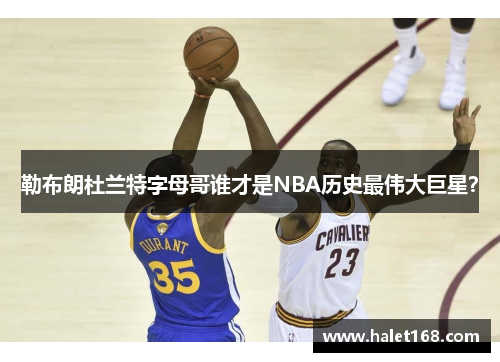 勒布朗杜兰特字母哥谁才是NBA历史最伟大巨星？