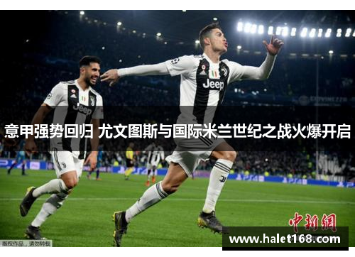 意甲强势回归 尤文图斯与国际米兰世纪之战火爆开启