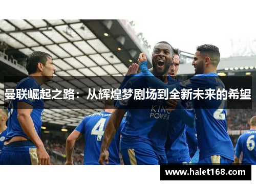 曼联崛起之路：从辉煌梦剧场到全新未来的希望