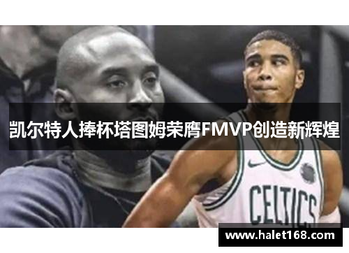凯尔特人捧杯塔图姆荣膺FMVP创造新辉煌