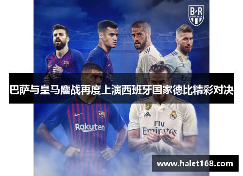 巴萨与皇马鏖战再度上演西班牙国家德比精彩对决