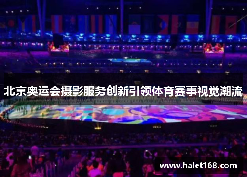 北京奥运会摄影服务创新引领体育赛事视觉潮流
