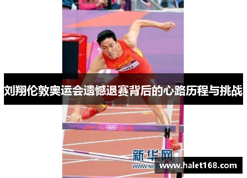 刘翔伦敦奥运会遗憾退赛背后的心路历程与挑战
